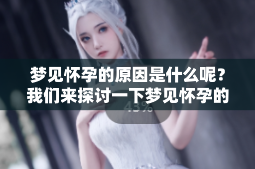 梦见怀孕的原因是什么呢？我们来探讨一下梦见怀孕的各种解读。