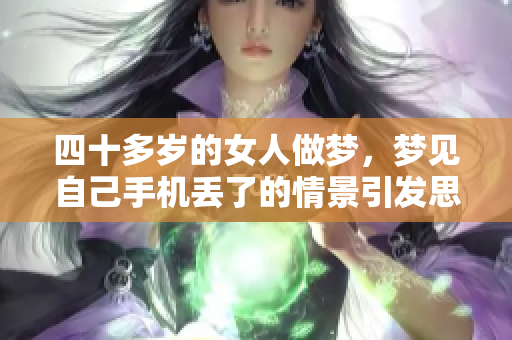 四十多岁的女人做梦，梦见自己手机丢了的情景引发思考