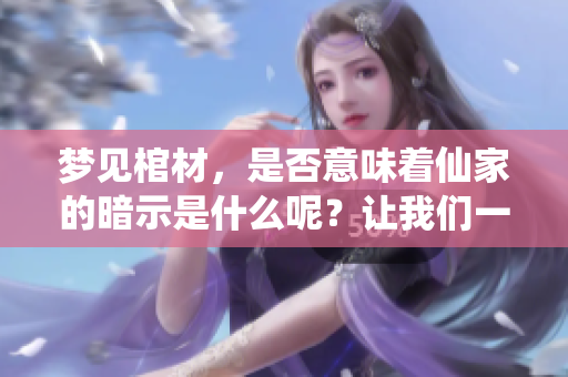 梦见棺材，是否意味着仙家的暗示是什么呢？让我们一起探讨这个问题。