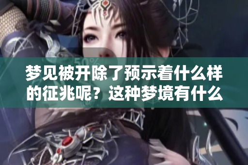 梦见被开除了预示着什么样的征兆呢？这种梦境有什么特别的意义吗？