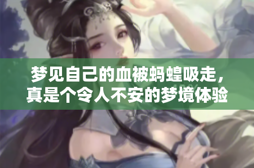 梦见自己的血被蚂蝗吸走，真是个令人不安的梦境体验