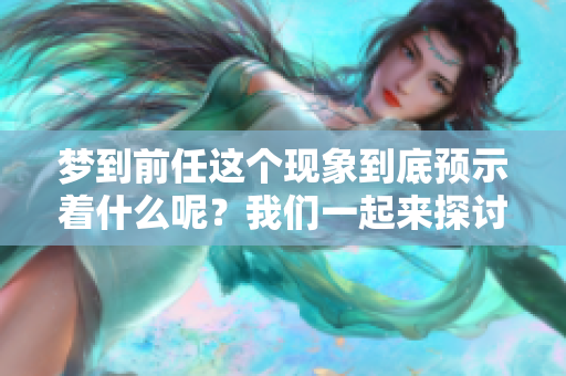 梦到前任这个现象到底预示着什么呢？我们一起来探讨一下。