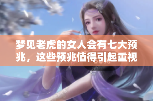 梦见老虎的女人会有七大预兆，这些预兆值得引起重视