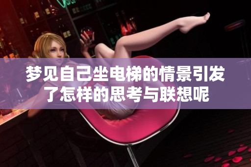 梦见自己坐电梯的情景引发了怎样的思考与联想呢