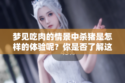 梦见吃肉的情景中杀猪是怎样的体验呢？你是否了解这个梦的深意？