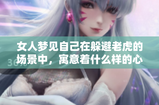 女人梦见自己在躲避老虎的场景中，寓意着什么样的心理状态呢