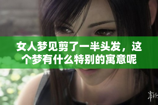 女人梦见剪了一半头发，这个梦有什么特别的寓意呢