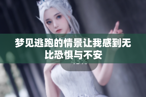 梦见逃跑的情景让我感到无比恐惧与不安