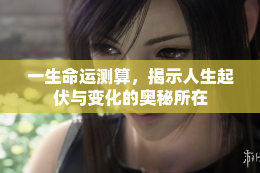 一生命运测算，揭示人生起伏与变化的奥秘所在