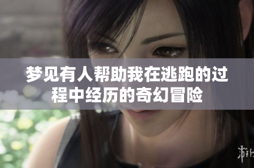 梦见有人帮助我在逃跑的过程中经历的奇幻冒险