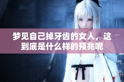 梦见自己掉牙齿的女人，这到底是什么样的预兆呢