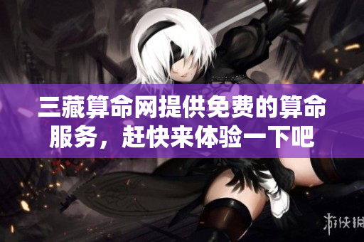 三藏算命网提供免费的算命服务，赶快来体验一下吧
