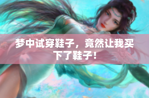 梦中试穿鞋子，竟然让我买下了鞋子！