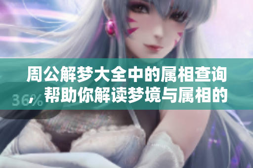周公解梦大全中的属相查询，帮助你解读梦境与属相的奥秘