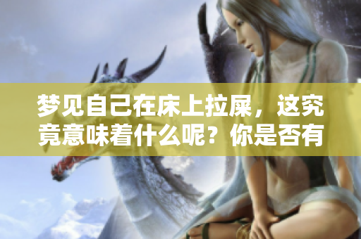 梦见自己在床上拉屎，这究竟意味着什么呢？你是否有过这样的梦境？