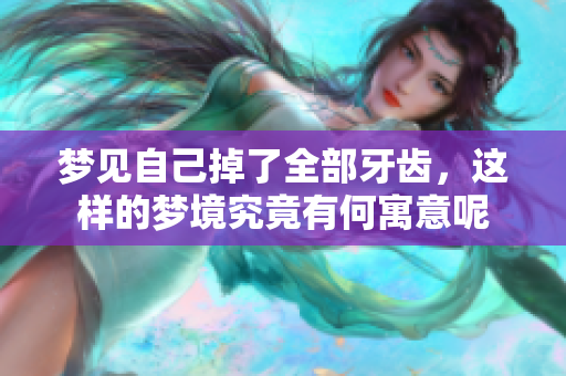 梦见自己掉了全部牙齿，这样的梦境究竟有何寓意呢
