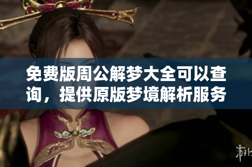 免费版周公解梦大全可以查询，提供原版梦境解析服务