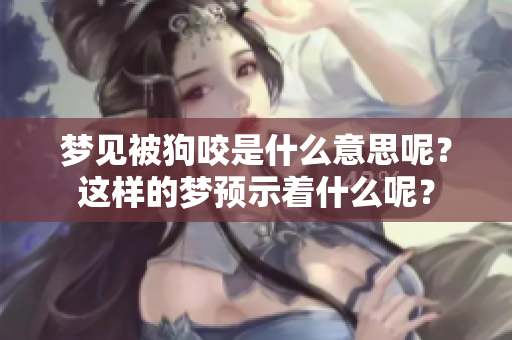 梦见被狗咬是什么意思呢？这样的梦预示着什么呢？