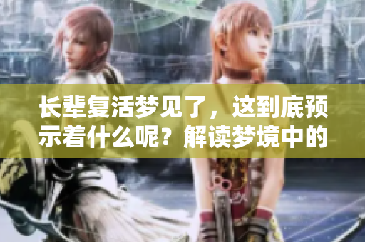 长辈复活梦见了，这到底预示着什么呢？解读梦境中的深层寓意