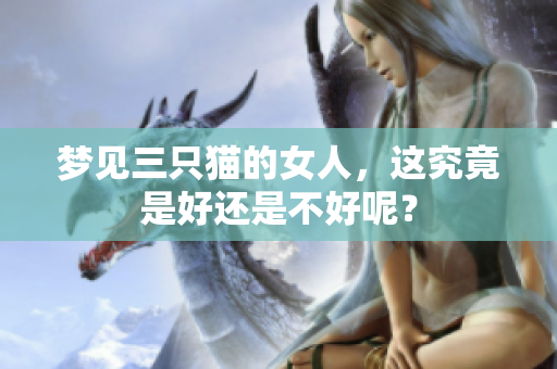 梦见三只猫的女人，这究竟是好还是不好呢？