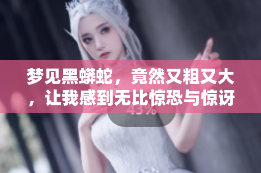 梦见黑蟒蛇，竟然又粗又大，让我感到无比惊恐与惊讶