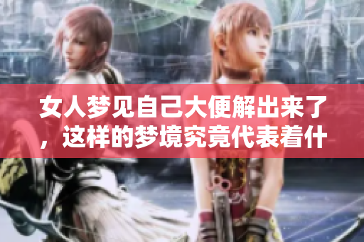 女人梦见自己大便解出来了，这样的梦境究竟代表着什么呢