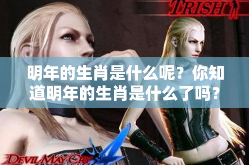 明年的生肖是什么呢？你知道明年的生肖是什么了吗？