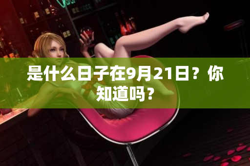 是什么日子在9月21日？你知道吗？