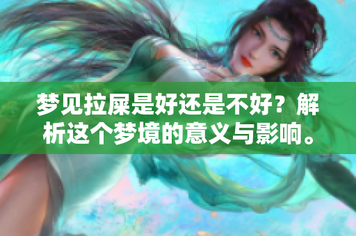 梦见拉屎是好还是不好？解析这个梦境的意义与影响。