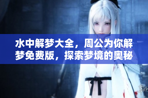 水中解梦大全，周公为你解梦免费版，探索梦境的奥秘与玄机