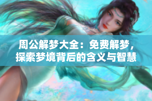 周公解梦大全：免费解梦，探索梦境背后的含义与智慧