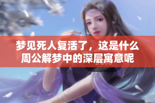 梦见死人复活了，这是什么周公解梦中的深层寓意呢