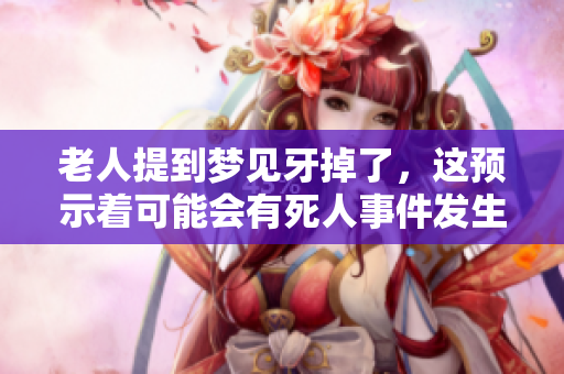 老人提到梦见牙掉了，这预示着可能会有死人事件发生