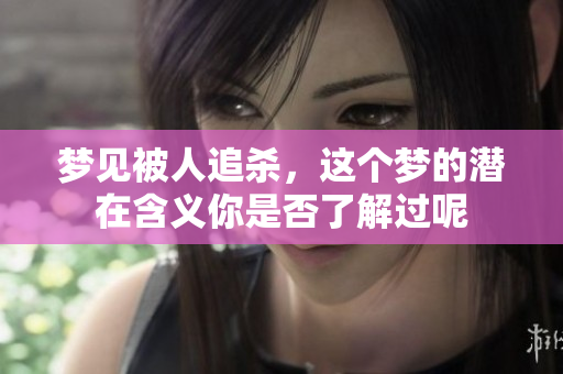 梦见被人追杀，这个梦的潜在含义你是否了解过呢