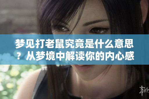 梦见打老鼠究竟是什么意思？从梦境中解读你的内心感受