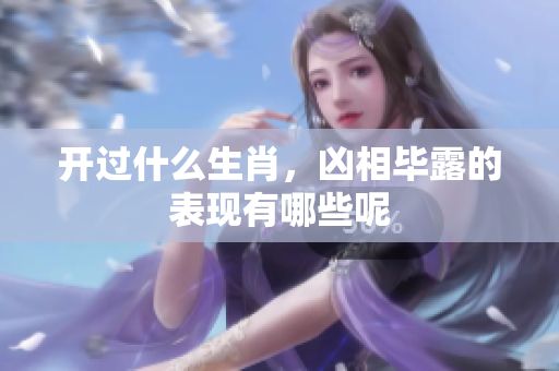 开过什么生肖，凶相毕露的表现有哪些呢