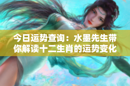 今日运势查询：水墨先生带你解读十二生肖的运势变化