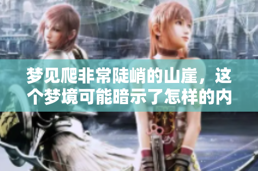 梦见爬非常陡峭的山崖，这个梦境可能暗示了怎样的内心状态呢