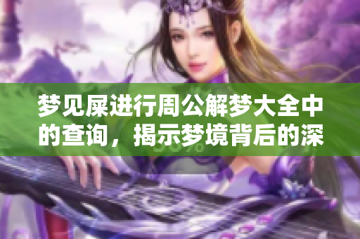 梦见屎进行周公解梦大全中的查询，揭示梦境背后的深层意义