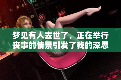 梦见有人去世了，正在举行丧事的情景引发了我的深思