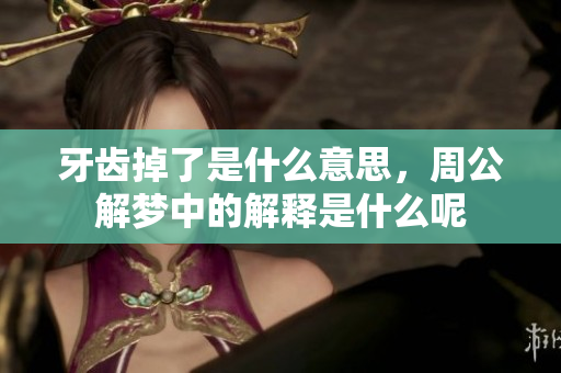 牙齿掉了是什么意思，周公解梦中的解释是什么呢