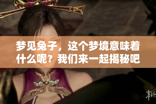 梦见兔子，这个梦境意味着什么呢？我们来一起揭秘吧！