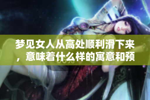 梦见女人从高处顺利滑下来，意味着什么样的寓意和预兆呢