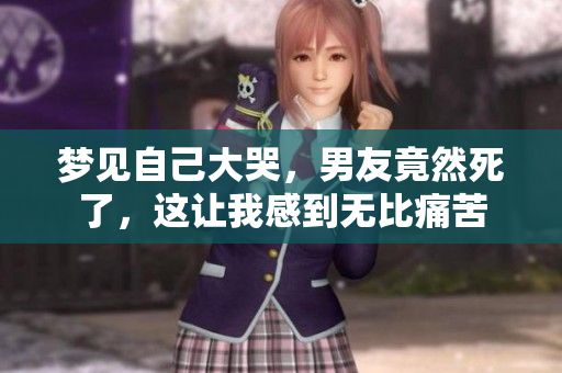 梦见自己大哭，男友竟然死了，这让我感到无比痛苦