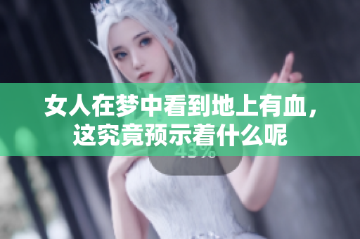 女人在梦中看到地上有血，这究竟预示着什么呢