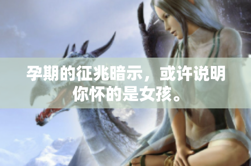 孕期的征兆暗示，或许说明你怀的是女孩。