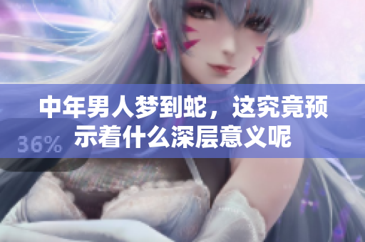 中年男人梦到蛇，这究竟预示着什么深层意义呢