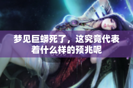 梦见巨蟒死了，这究竟代表着什么样的预兆呢