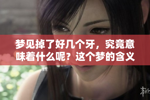 梦见掉了好几个牙，究竟意味着什么呢？这个梦的含义你知道吗