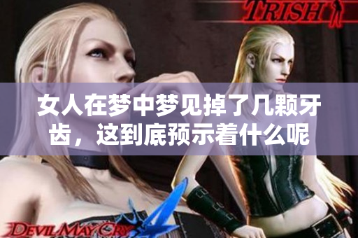 女人在梦中梦见掉了几颗牙齿，这到底预示着什么呢